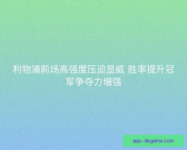 利物浦前场高强度压迫显威 胜率提升冠军争夺力增强