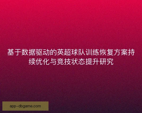 基于数据驱动的英超球队训练恢复方案持续优化与竞技状态提升研究